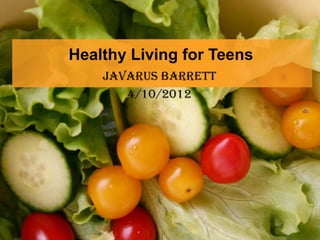 Healthy Living for Teens
    Javarus Barrett
       4/10/2012
 