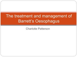 Charlotte Patterson
The treatment and management of
Barrett’s Oesophagus
 