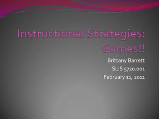 Instructional Strategies: Games!! Brittany Barrett SLIS 5720.001 February 11, 2011 