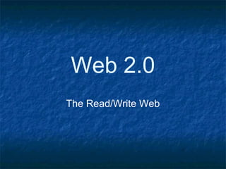 Web 2.0
The Read/Write Web
 