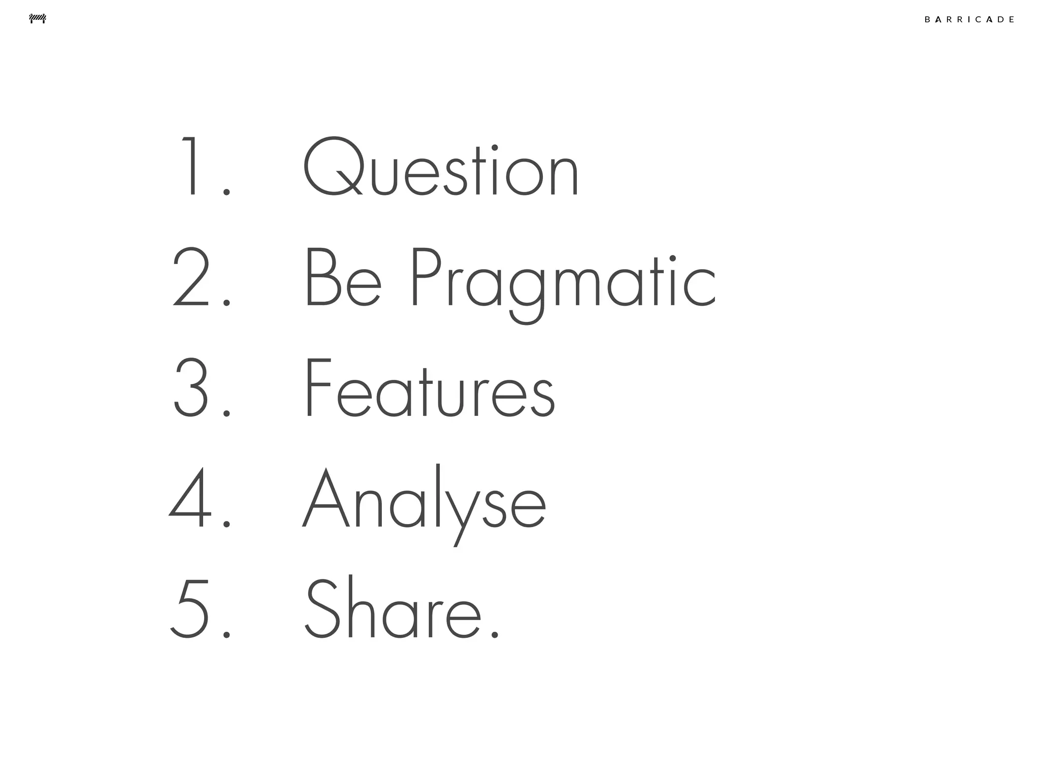 1. Question
2. Be Pragmatic
3. Features
4. Analyse
5. Share.