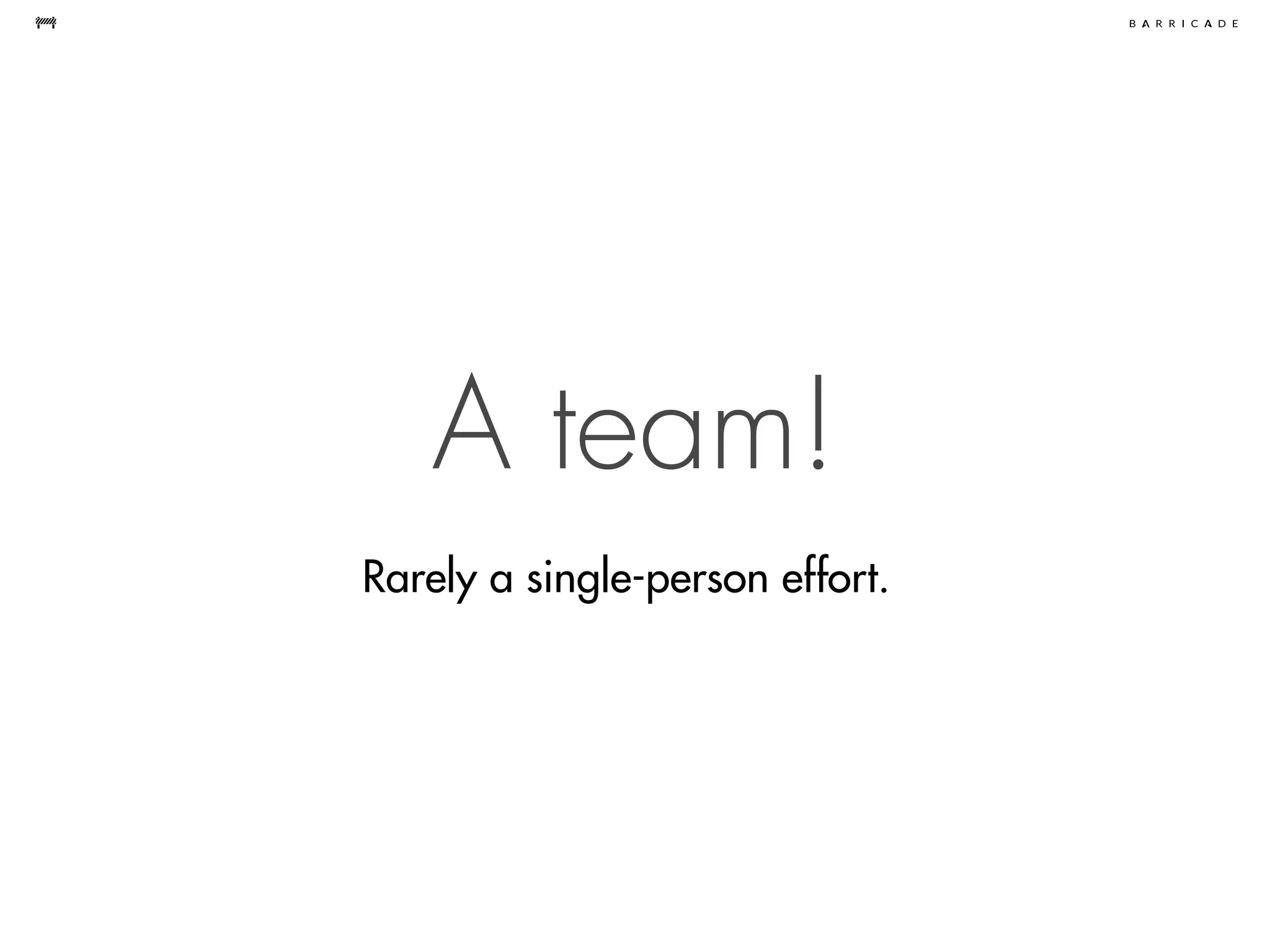 A team!
Rarely a single-person effort.