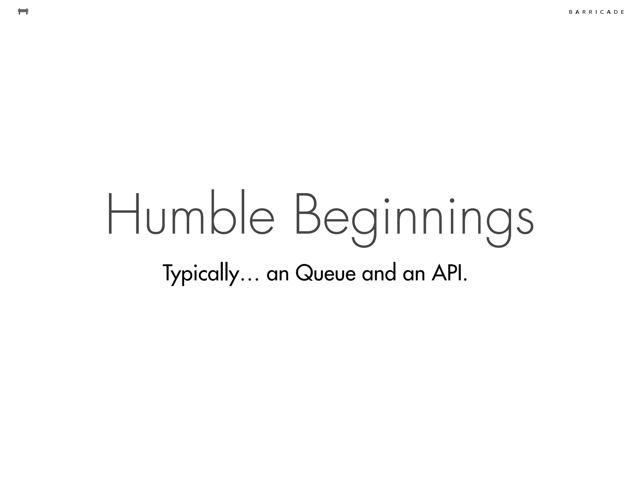 Humble Beginnings
Typically… an Queue and an API.