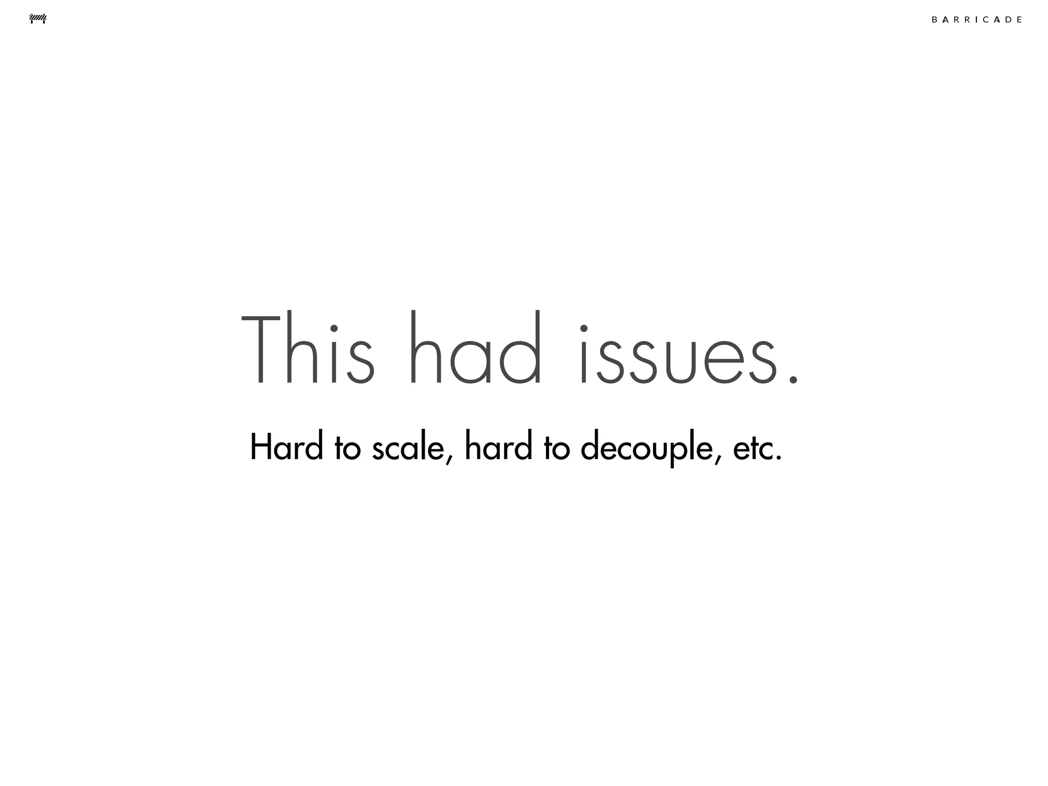 This had issues.
Hard to scale, hard to decouple, etc.