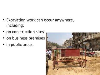 • Excavation work can occur anywhere,
including:
• on construction sites
• on business premises
• in public areas.
 