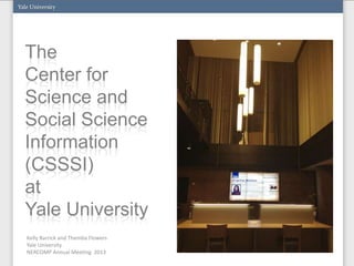The
Center for
Science and
Social Science
Information
(CSSSI)
at
Yale University
Kelly Barrick and Themba Flowers
Yale University
NERCOMP Annual Meeting 2013
 