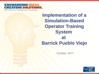 Implementation of a
 Simulation-Based
 Operator Training
      System
         at
Barrick Pueblo Viejo

      October, 2011
 