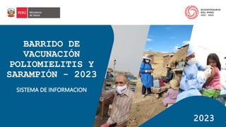 2023
BARRIDO DE
VACUNACIÓN
POLIOMIELITIS Y
SARAMPIÓN - 2023
SISTEMA DE INFORMACION
 
