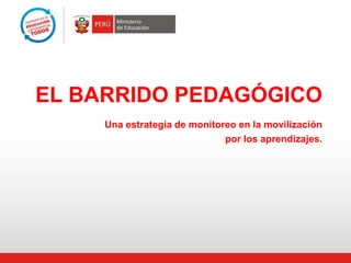 EL BARRIDO PEDAGÓGICO
Una estrategia de monitoreo en la movilización
por los aprendizajes.
 