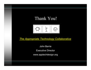 Thank You!



The Appropriate Technology Collaborative

               John Barrie
            Executive Director
          www.apptechdesign.org
 