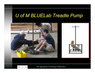U of M BLUELab Treadle Pump




        The Appropriate Technology Collaborative
 