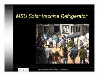 MSU Solar Vaccine Refrigerator




         The Appropriate Technology Collaborative
 