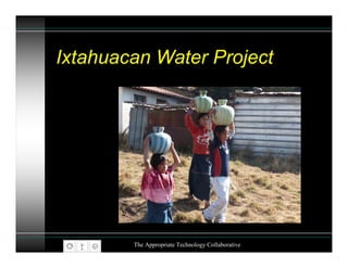 Ixtahuacan Water Project




        The Appropriate Technology Collaborative
 