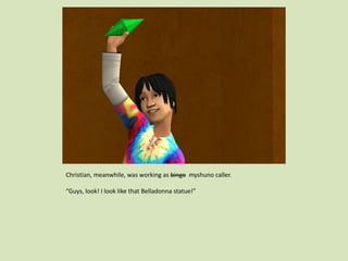 Christian, meanwhile, was working as bingo myshuno caller.
“Guys, look! I look like that Belladonna statue!”
 