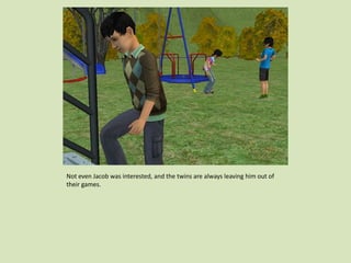 Not even Jacob was interested, and the twins are always leaving him out of
their games.
 