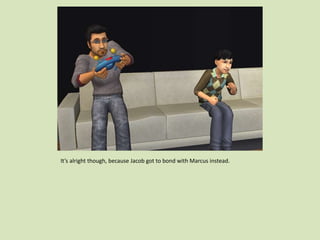 It’s alright though, because Jacob got to bond with Marcus instead.
 