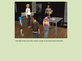 And right at the end of the rotation, we get to see what Francis looks like!
 