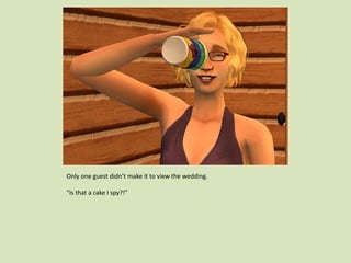 Only one guest didn’t make it to view the wedding.
“Is that a cake I spy?!”
 