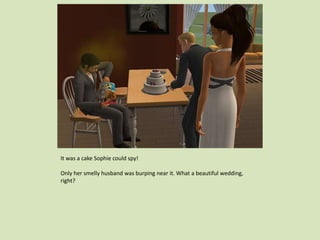 It was a cake Sophie could spy!
Only her smelly husband was burping near it. What a beautiful wedding,
right?
 