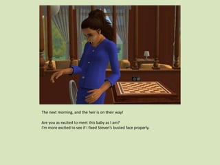 The next morning, and the heir is on their way!
Are you as excited to meet this baby as I am?
I’m more excited to see if I fixed Steven’s busted face properly.
 