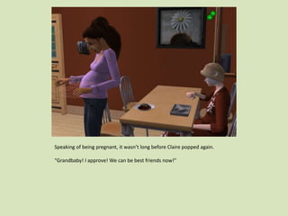 Speaking of being pregnant, it wasn’t long before Claire popped again.
“Grandbaby! I approve! We can be best friends now!”
 