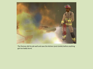 The fireman did his job well and save the kitchen (and Ichelle) before anything
got too badly burnt.
 