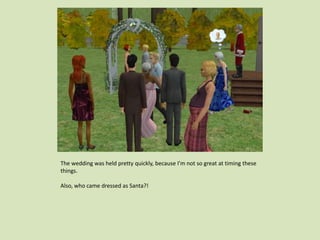 The wedding was held pretty quickly, because I’m not so great at timing these
things.
Also, who came dressed as Santa?!
 