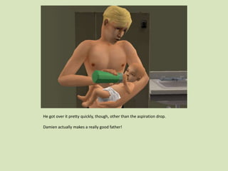 He got over it pretty quickly, though, other than the aspiration drop.
Damien actually makes a really good father!
 