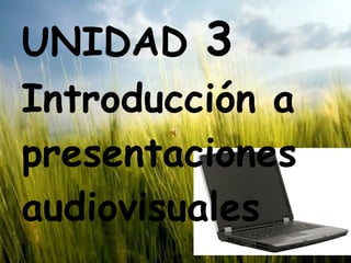 UNIDAD  3  Introducción a presentaciones audiovisuales 