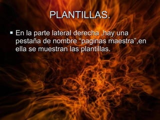 PLANTILLAS. En la parte lateral derecha ,hay una pestaña de nombre “paginas maestra”,en ella se muestran las plantillas. 