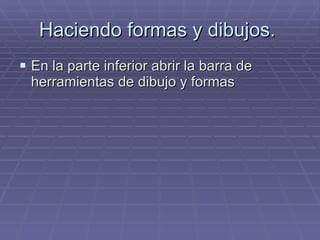 Haciendo formas y dibujos.  En la parte inferior abrir la barra de herramientas de dibujo y formas  