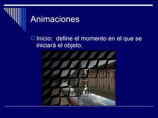 Animaciones Inicio:  define el momento en el que se iniciará el objeto.  