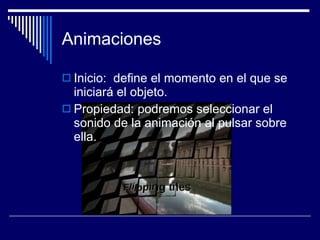 Animaciones Inicio:  define el momento en el que se iniciará el objeto.  Propiedad: podremos seleccionar el sonido de la animación al pulsar sobre ella. 