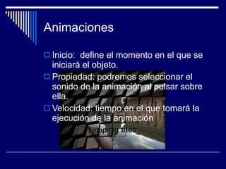 Animaciones Inicio:  define el momento en el que se iniciará el objeto.  Propiedad: podremos seleccionar el sonido de la animación al pulsar sobre ella. Velocidad: tiempo en el que tomará la ejecución de la animación  