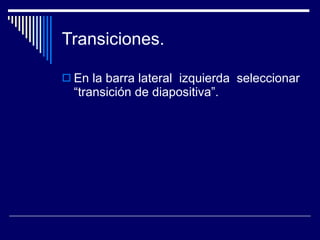 Transiciones.  En la barra lateral  izquierda  seleccionar “transición de diapositiva”. 