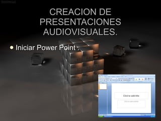 CREACION DE PRESENTACIONES AUDIOVISUALES. Iniciar Power Point . 