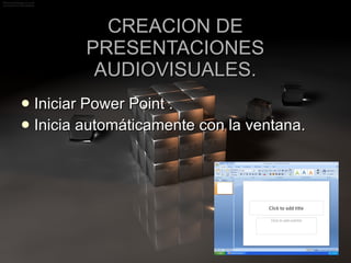 CREACION DE PRESENTACIONES AUDIOVISUALES. Iniciar Power Point . Inicia automáticamente con la ventana. 