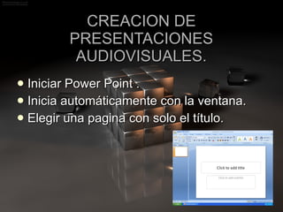 CREACION DE PRESENTACIONES AUDIOVISUALES. Iniciar Power Point . Inicia automáticamente con la ventana. Elegir una pagina con solo el título. 