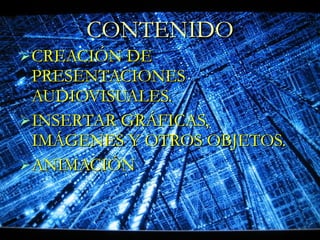 CONTENIDO CREACIÓN DE PRESENTACIONES AUDIOVISUALES. INSERTAR GRÁFICAS, IMÁGENES Y OTROS OBJETOS. ANIMACIÓN  