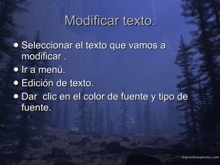 Modificar texto. Seleccionar el texto que vamos a modificar . Ir a menú. Edición de texto. Dar  clic en el color de fuente y tipo de fuente. 