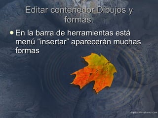 Editar contenedor Dibujos y formas. En la barra de herramientas está menú “insertar” aparecerán muchas formas 