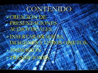 CONTENIDO CREACIÓN DE PRESENTACIONES AUDIOVISUALES. INSERTAR GRÁFICAS, IMÁGENES Y OTROS OBJETOS. ANIMACIÓN TRANSICIONES. 