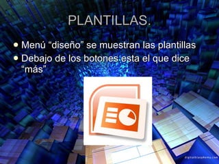 PLANTILLAS. Menú “diseño” se muestran las plantillas  Debajo de los botones esta el que dice “más” 