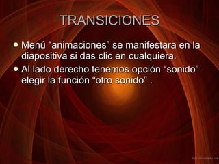 TRANSICIONES Menú “animaciones” se manifestara en la diapositiva si das clic en cualquiera.  Al lado derecho tenemos opción “sonido” elegir la función “otro sonido” . 