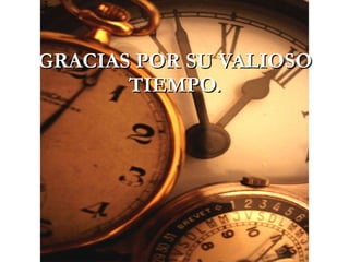 GRACIAS POR SU VALIOSO TIEMPO. 