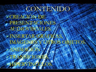 CONTENIDO CREACIÓN DE PRESENTACIONES AUDIOVISUALES. INSERTAR GRÁFICAS, IMÁGENES Y OTROS OBJETOS. ANIMACIÓN . TRANSICIONES. HIPERVÍNCULOS. 