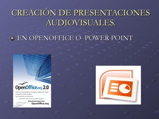 CREACIÓN DE PRESENTACIONES AUDIOVISUALES. EN OPENOFFICE O  POWER POINT 