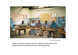 Armando Barrientos/2005 
Village committee in Kalomo District in Zambia responsible for the 
implementation of the Social Transfer Pilot Programme 
 