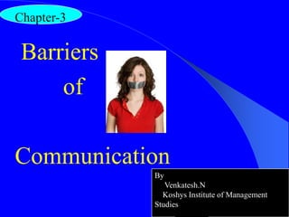 Barriers
of
Communication
Chapter-3
By
Venkatesh.N
Koshys Institute of Management
Studies
 