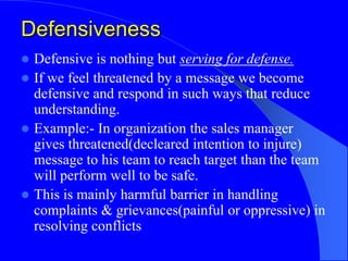 Defensiveness
 Defensive is nothing but serving for defense.
 If we feel threatened by a message we become
defensive and...